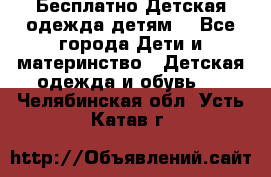 Бесплатно Детская одежда детям  - Все города Дети и материнство » Детская одежда и обувь   . Челябинская обл.,Усть-Катав г.